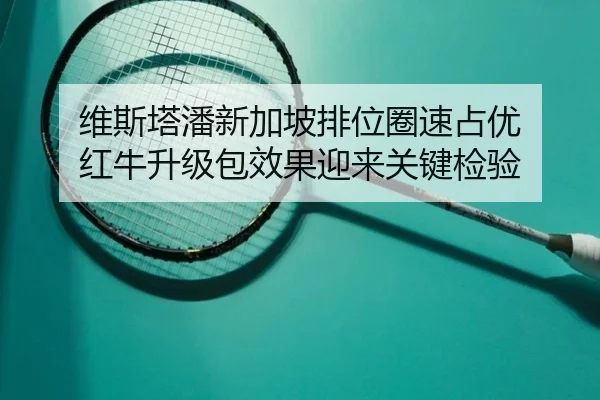 维斯塔潘新加坡排位圈速占优 红牛升级包效果迎来关键检验